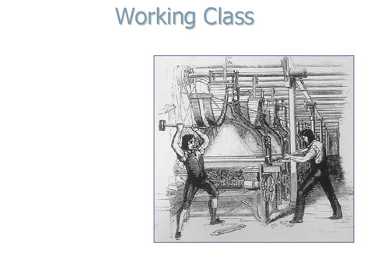 Working Class - Luddites were skilled workers who were put of work and destroyed