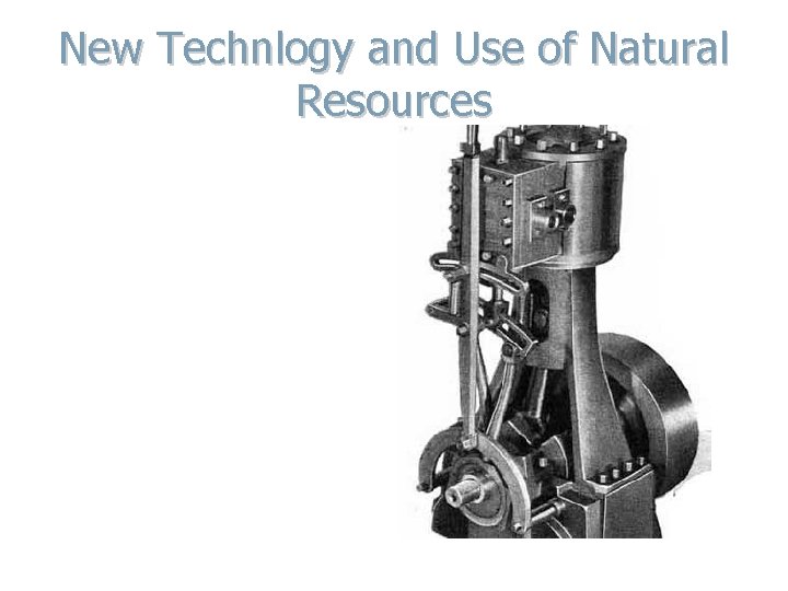 New Technlogy and Use of Natural Resources A. Coal for energy – helped develop