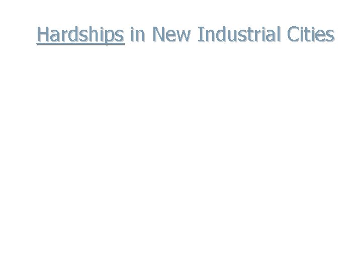 Hardships in New Industrial Cities I. Urbanization: rapid growth of cities causes overpopulation and