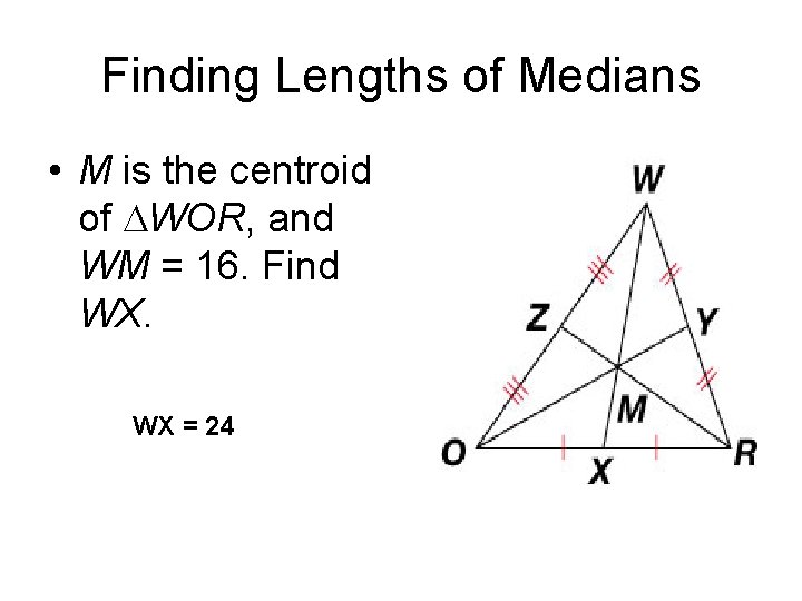 Finding Lengths of Medians • M is the centroid of DWOR, and WM =