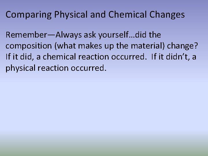 Comparing Physical and Chemical Changes Remember—Always ask yourself…did the composition (what makes up the