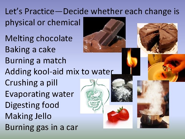 Let’s Practice—Decide whether each change is physical or chemical Melting chocolate Baking a cake