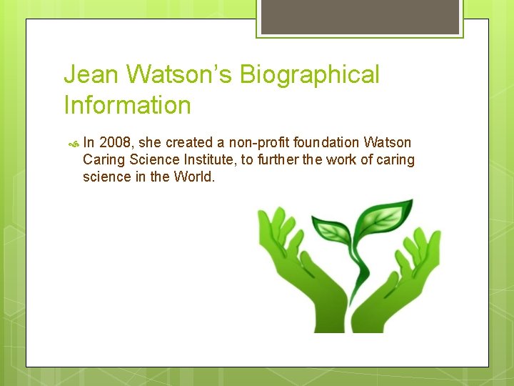 Jean Watson’s Biographical Information In 2008, she created a non-profit foundation Watson Caring Science