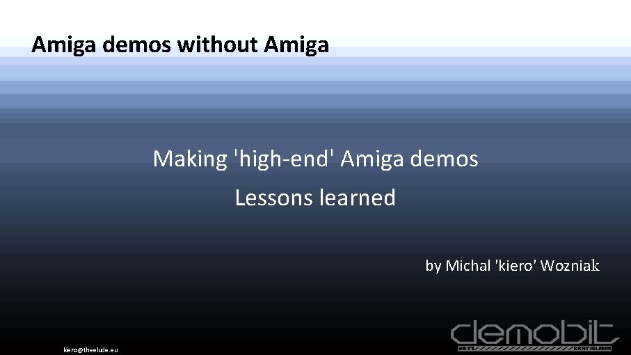 Amiga demos without Amiga Making 'high-end' Amiga demos Lessons learned by Michal 'kiero' Wozniak