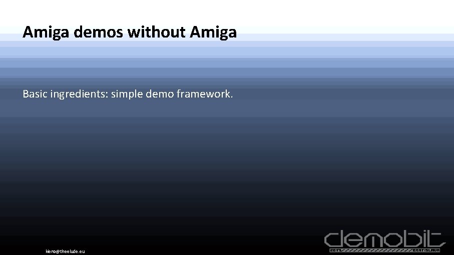 Amiga demos without Amiga Basic ingredients: simple demo framework. kiero@theelude. eu 