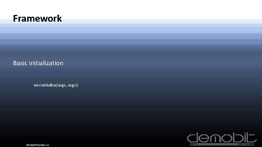 Framework Basic initialization env. Initialize(argc, argv); kiero@theelude. eu 