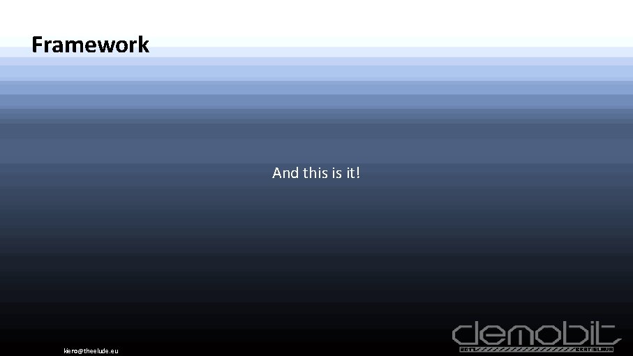 Framework And this is it! kiero@theelude. eu 