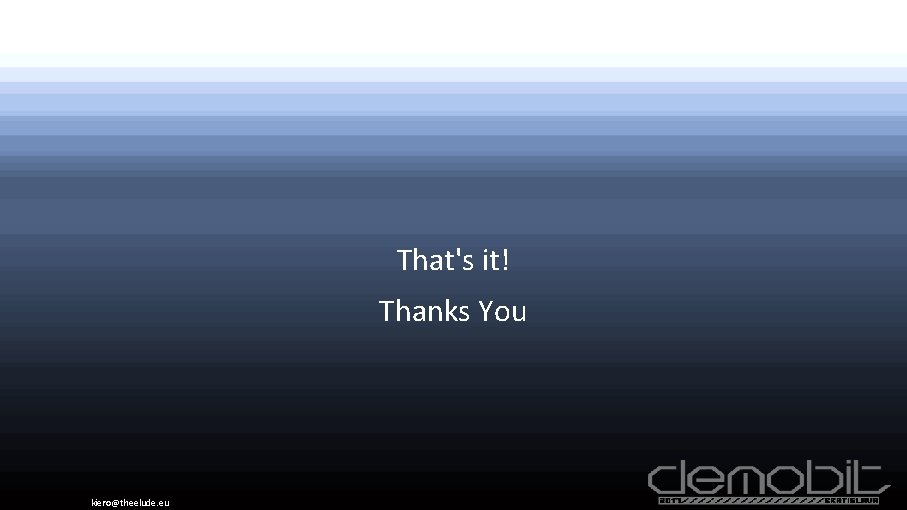 That's it! Thanks You kiero@theelude. eu 
