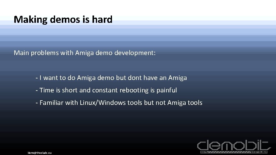 Making demos is hard Main problems with Amiga demo development: - I want to