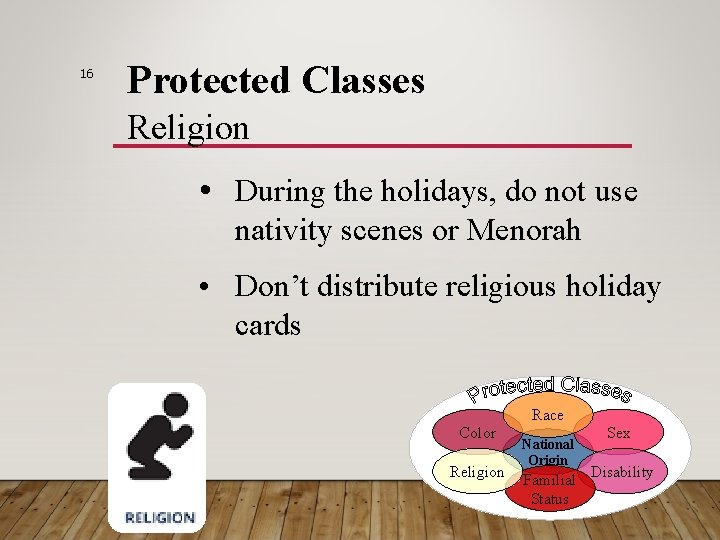 16 Protected Classes Religion • During the holidays, do not use nativity scenes or