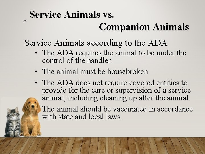24 Service Animals vs. Companion Animals Service Animals according to the ADA • The