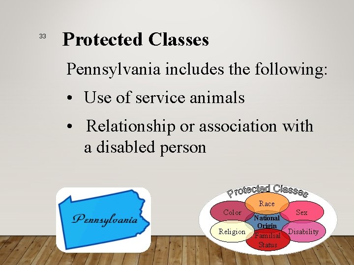 33 Protected Classes Pennsylvania includes the following: • Use of service animals • Relationship