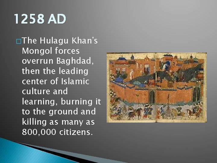1258 AD � The Hulagu Khan's Mongol forces overrun Baghdad, then the leading center 1258 AD � The Hulagu Khan's Mongol forces overrun Baghdad, then the leading center