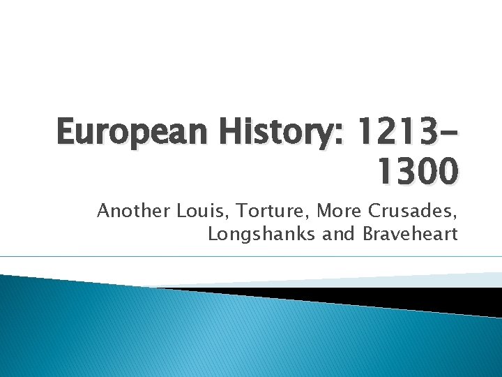 European History: 12131300 Another Louis, Torture, More Crusades, Longshanks and Braveheart European History: 12131300 Another Louis, Torture, More Crusades, Longshanks and Braveheart