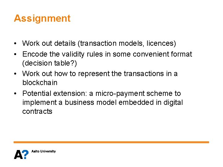 Assignment • Work out details (transaction models, licences) • Encode the validity rules in