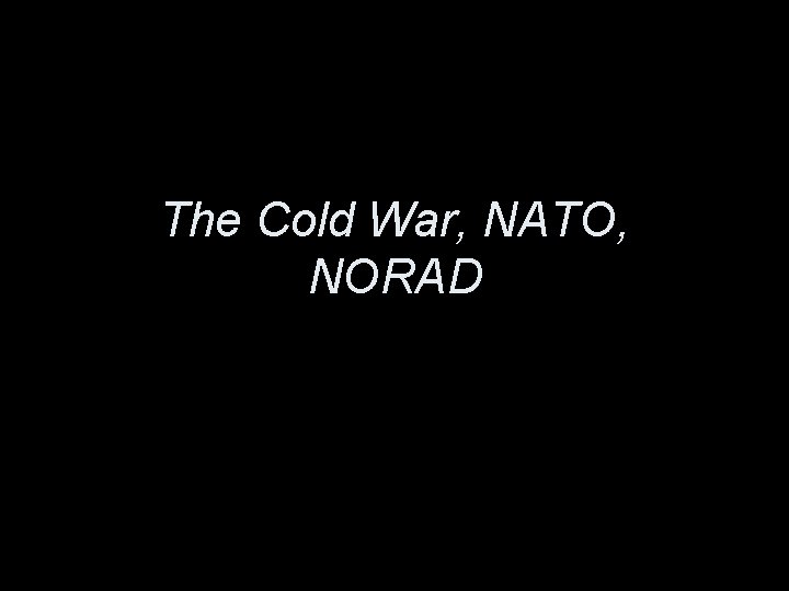 The Cold War, NATO, NORAD 