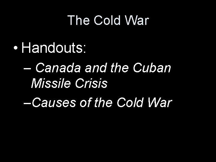 The Cold War • Handouts: – Canada and the Cuban Missile Crisis –Causes of