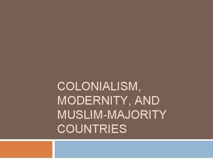 COLONIALISM, MODERNITY, AND MUSLIM-MAJORITY COUNTRIES 