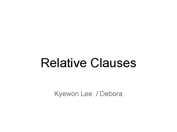 Relative Clauses Kyewon Lee / Debora 