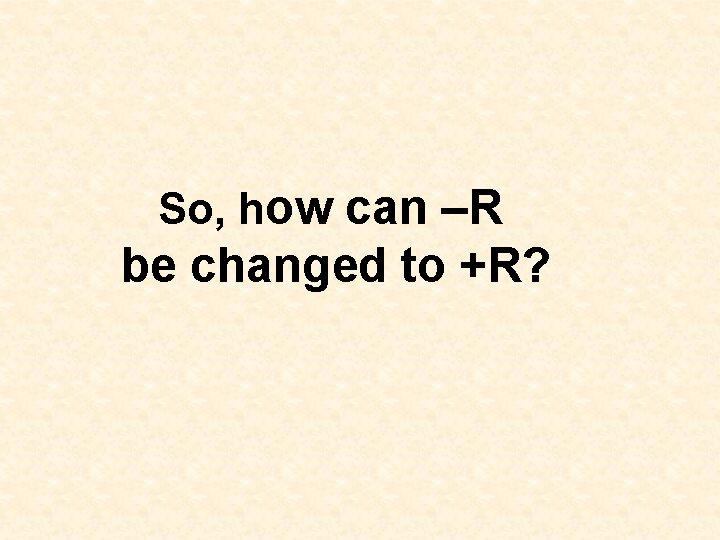So, how can –R be changed to +R? So, how can –R be changed to +R?