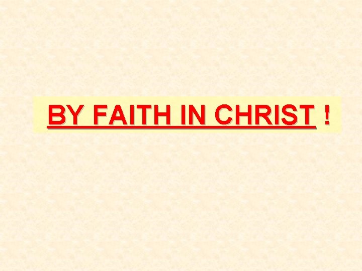 BY FAITH IN CHRIST ! BY FAITH IN CHRIST !