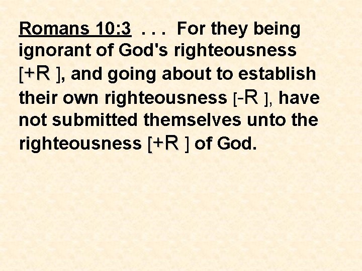 Romans 10: 3. . . For they being ignorant of God's righteousness [+R ],