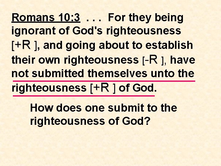 Romans 10: 3. . . For they being ignorant of God's righteousness [+R ],