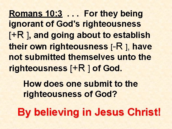 Romans 10: 3. . . For they being ignorant of God's righteousness [+R ],
