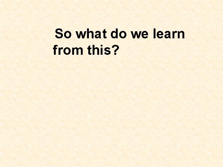 So what do we learn from this? So what do we learn from this?