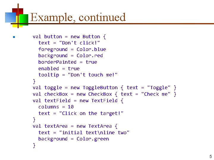 Example, continued n val button = new Button { text = "Don't click!" foreground