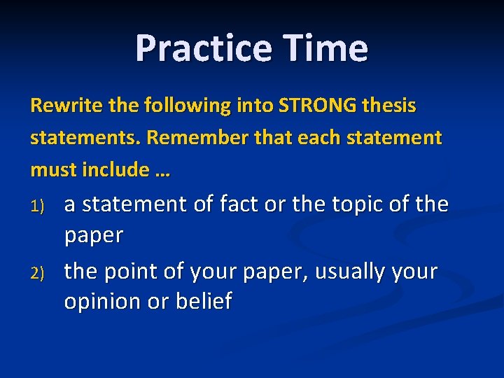 Practice Time Rewrite the following into STRONG thesis statements. Remember that each statement must