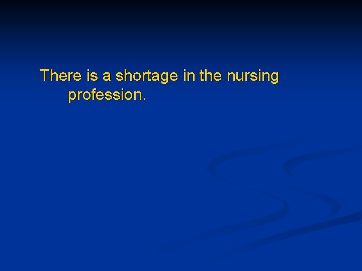 There is a shortage in the nursing profession. 