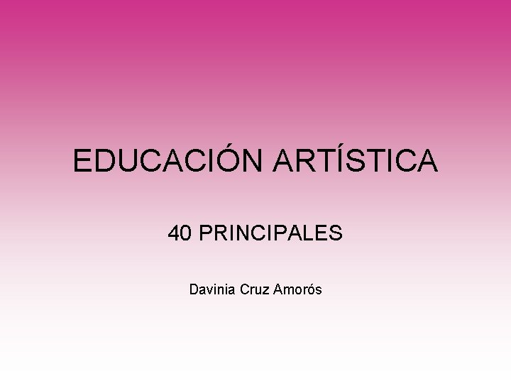 EDUCACIÓN ARTÍSTICA 40 PRINCIPALES Davinia Cruz Amorós 