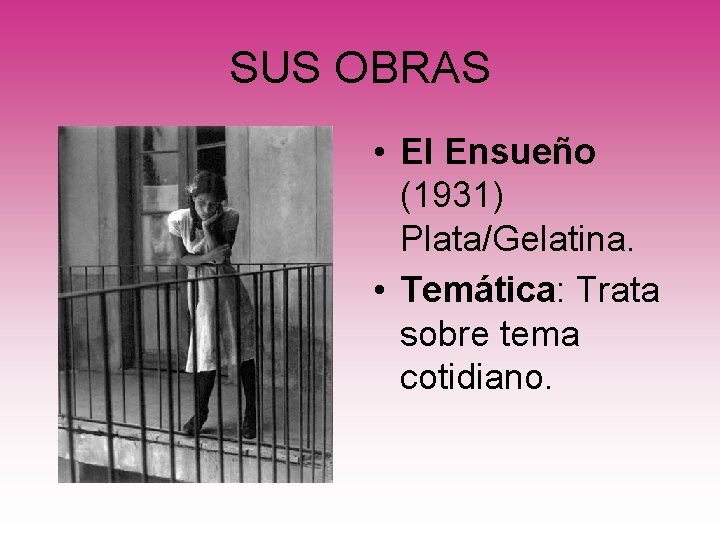 SUS OBRAS • El Ensueño (1931) Plata/Gelatina. • Temática: Trata sobre tema cotidiano. 