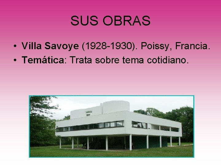 SUS OBRAS • Villa Savoye (1928 -1930). Poissy, Francia. • Temática: Trata sobre tema