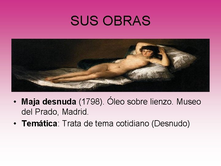 SUS OBRAS • Maja desnuda (1798). Óleo sobre lienzo. Museo del Prado, Madrid. •