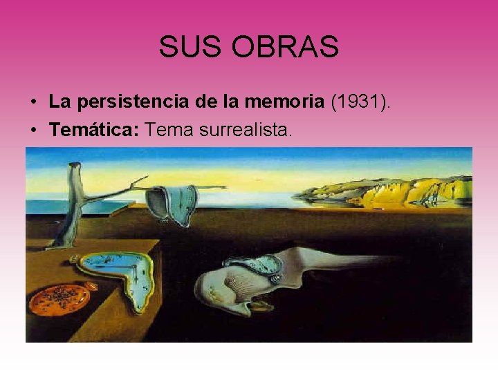 SUS OBRAS • La persistencia de la memoria (1931). • Temática: Tema surrealista. 