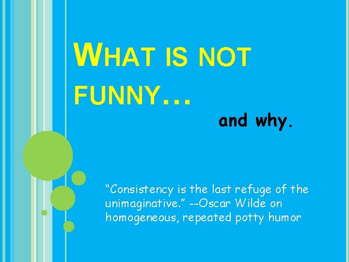 WHAT IS NOT FUNNY… and why. “Consistency is the last refuge of the unimaginative.