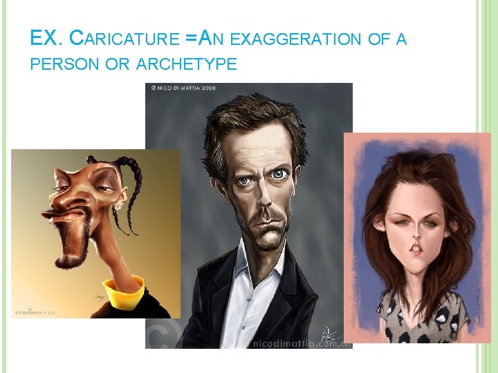 EX. CARICATURE = AN EXAGGERATION OF A PERSON OR ARCHETYPE 