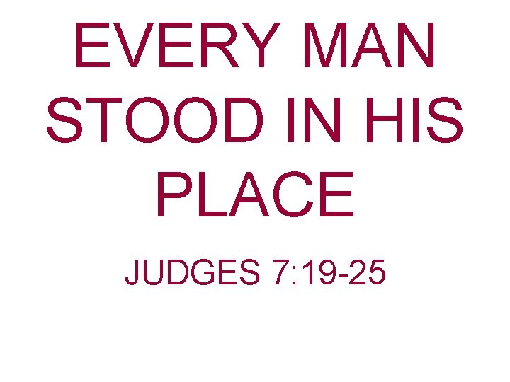 EVERY MAN STOOD IN HIS PLACE JUDGES 7: 19 -25 