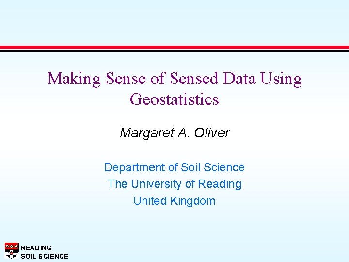 Making Sense of Sensed Data Using Geostatistics Margaret A. Oliver Department of Soil Science