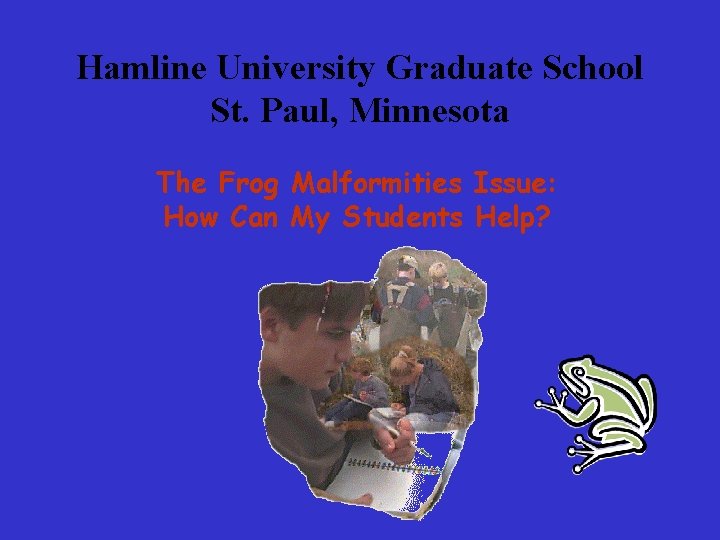 Hamline University Graduate School St. Paul, Minnesota The Frog Malformities Issue: How Can My Hamline University Graduate School St. Paul, Minnesota The Frog Malformities Issue: How Can My