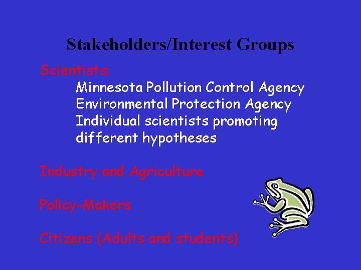 Stakeholders/Interest Groups Scientists: Minnesota Pollution Control Agency Environmental Protection Agency Individual scientists promoting different Stakeholders/Interest Groups Scientists: Minnesota Pollution Control Agency Environmental Protection Agency Individual scientists promoting different