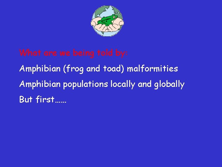 What are we being told by: Amphibian (frog and toad) malformities Amphibian populations locally What are we being told by: Amphibian (frog and toad) malformities Amphibian populations locally