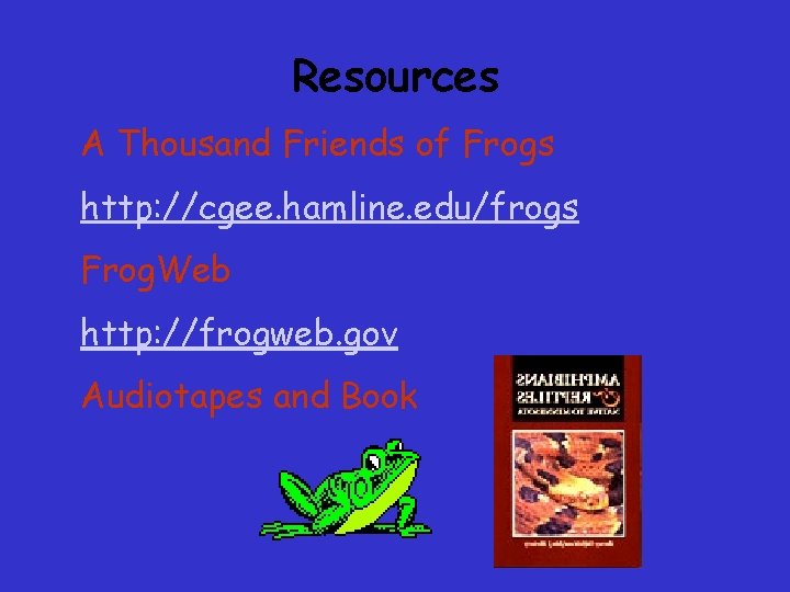 Resources A Thousand Friends of Frogs http: //cgee. hamline. edu/frogs Frog. Web http: //frogweb. Resources A Thousand Friends of Frogs http: //cgee. hamline. edu/frogs Frog. Web http: //frogweb.
