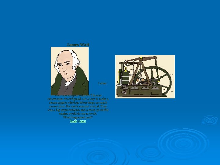 James Watt James Watt was a repair man for Thomas Newcomen. Watt figured out
