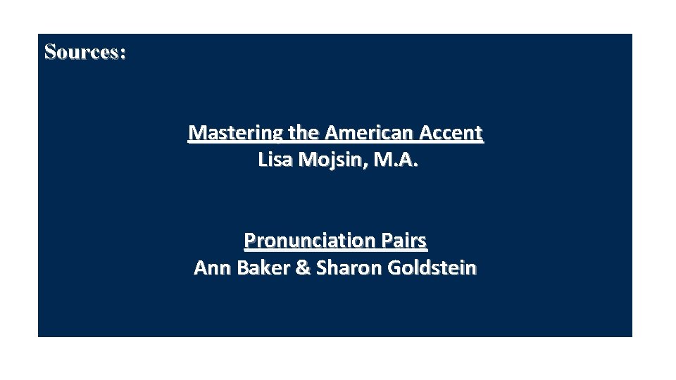 Sources: Mastering the American Accent Lisa Mojsin, M. A. Pronunciation Pairs Ann Baker &