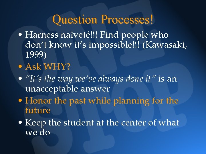 Question Processes! • Harness naïveté!!! Find people who don’t know it’s impossible!!! (Kawasaki, 1999)