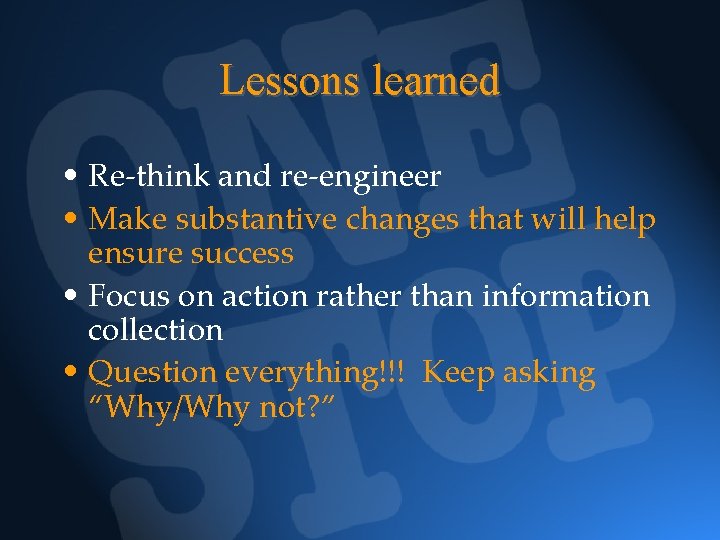 Lessons learned • Re-think and re-engineer • Make substantive changes that will help ensure