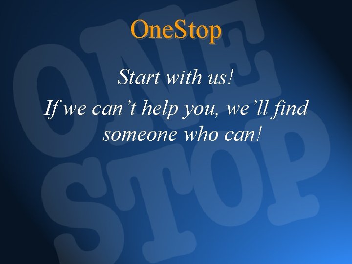 One. Stop Start with us! If we can’t help you, we’ll find someone who